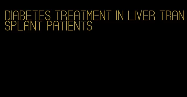 diabetes treatment in liver transplant patients