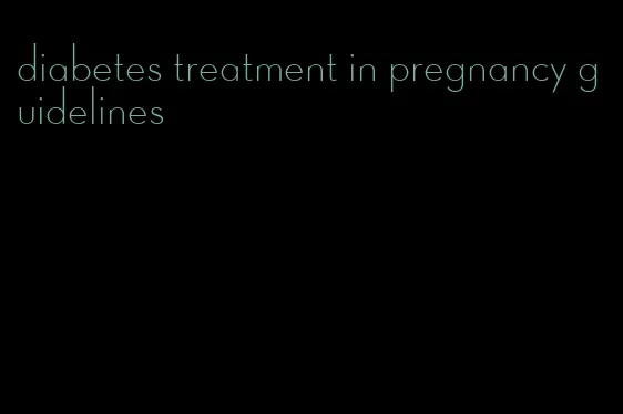 diabetes treatment in pregnancy guidelines