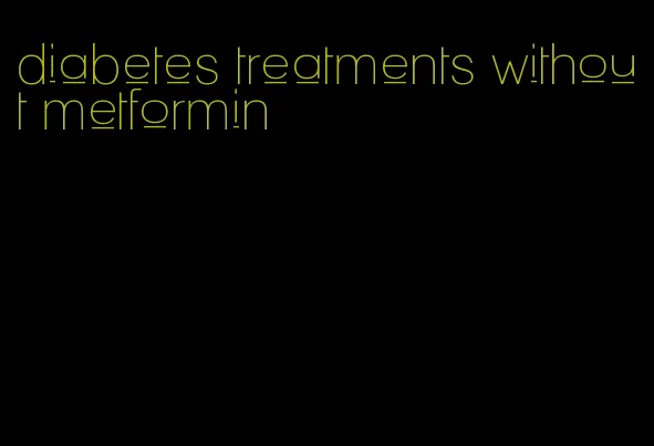 diabetes treatments without metformin