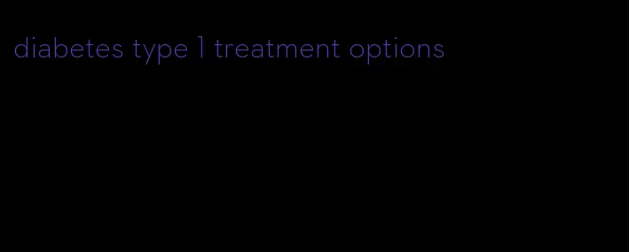 diabetes type 1 treatment options