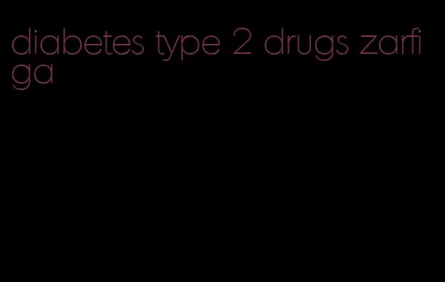 diabetes type 2 drugs zarfiga