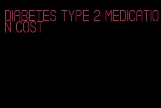 diabetes type 2 medication cost