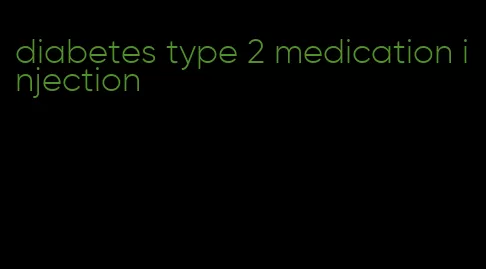 diabetes type 2 medication injection