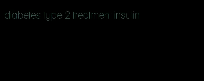 diabetes type 2 treatment insulin