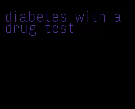 diabetes with a drug test