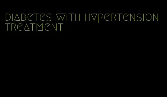 diabetes with hypertension treatment