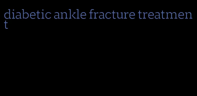 diabetic ankle fracture treatment