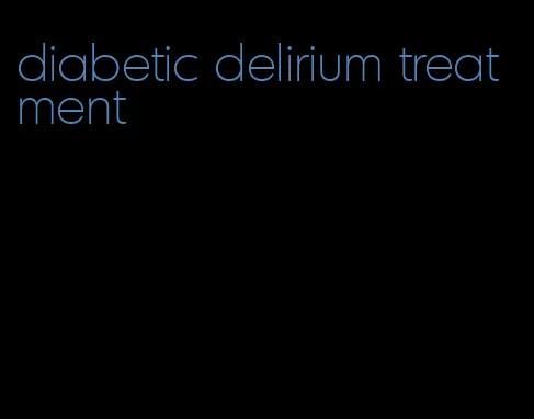diabetic delirium treatment