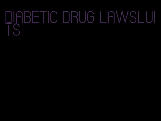 diabetic drug lawsluits