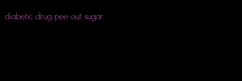 diabetic drug pee out sugar