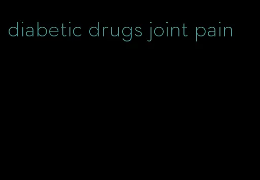 diabetic drugs joint pain