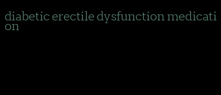 diabetic erectile dysfunction medication