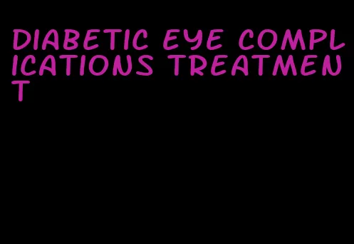 diabetic eye complications treatment