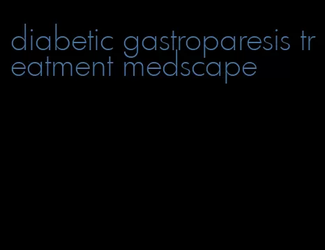diabetic gastroparesis treatment medscape
