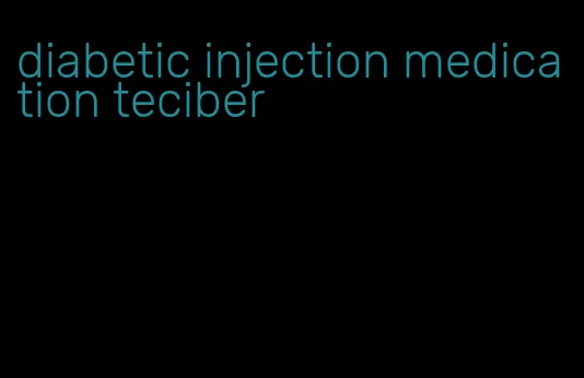diabetic injection medication teciber