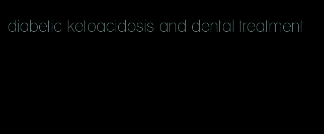 diabetic ketoacidosis and dental treatment