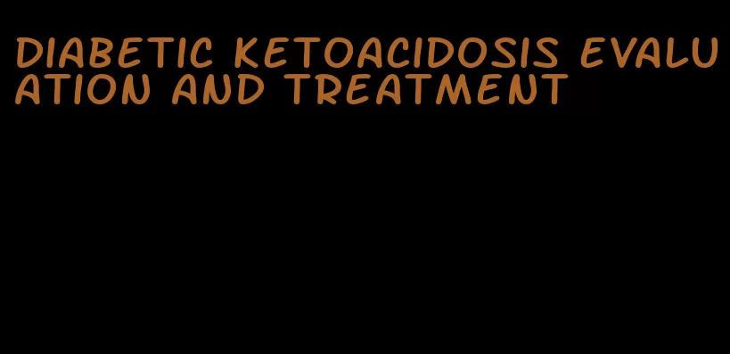 diabetic ketoacidosis evaluation and treatment
