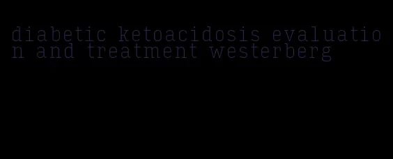 diabetic ketoacidosis evaluation and treatment westerberg
