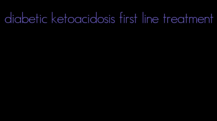 diabetic ketoacidosis first line treatment