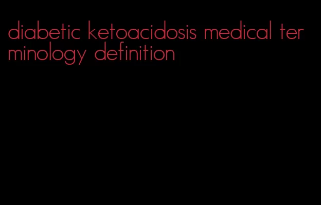 diabetic ketoacidosis medical terminology definition