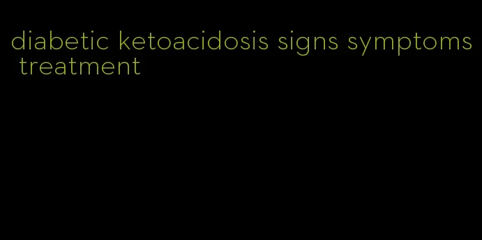 diabetic ketoacidosis signs symptoms treatment