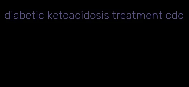 diabetic ketoacidosis treatment cdc