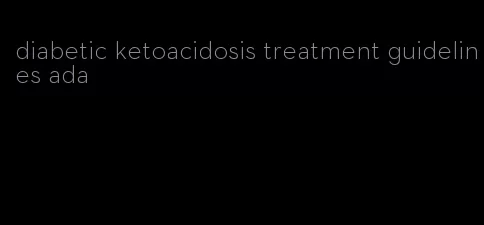 diabetic ketoacidosis treatment guidelines ada