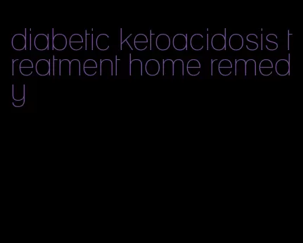 diabetic ketoacidosis treatment home remedy