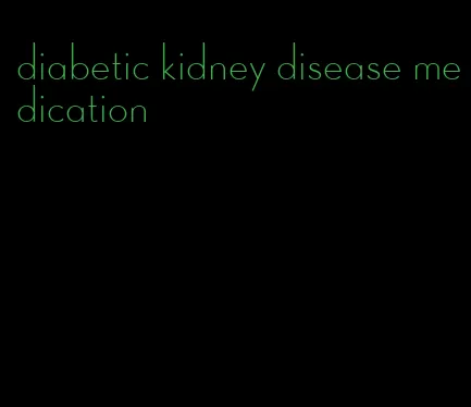 diabetic kidney disease medication
