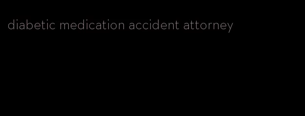 diabetic medication accident attorney