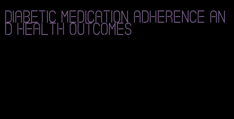 diabetic medication adherence and health outcomes
