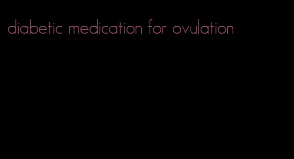 diabetic medication for ovulation