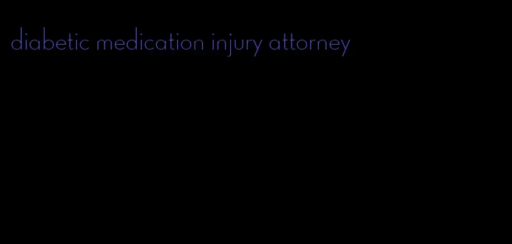 diabetic medication injury attorney