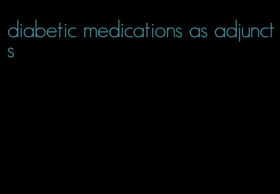 diabetic medications as adjuncts