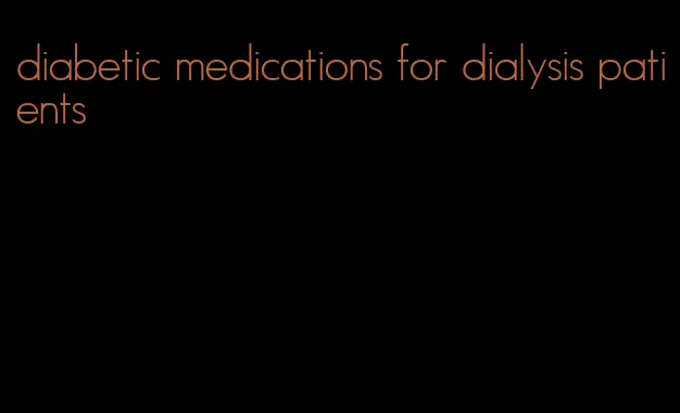 diabetic medications for dialysis patients
