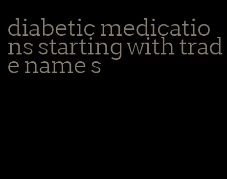 diabetic medications starting with trade name s