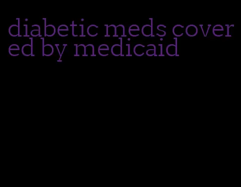 diabetic meds covered by medicaid