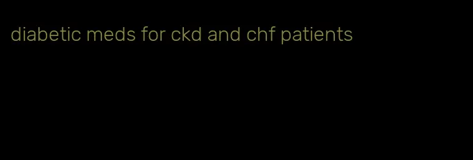 diabetic meds for ckd and chf patients