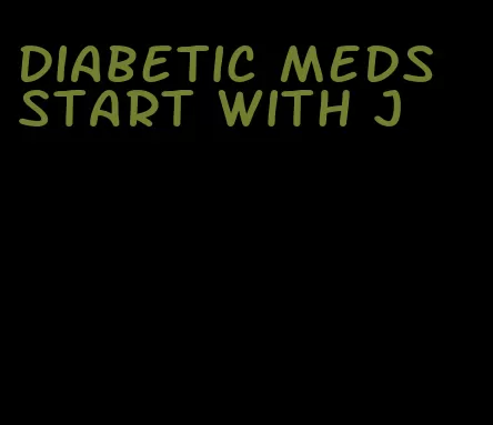 diabetic meds start with j