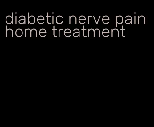 diabetic nerve pain home treatment