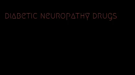 diabetic neuropathy drugs