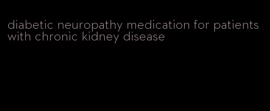 diabetic neuropathy medication for patients with chronic kidney disease