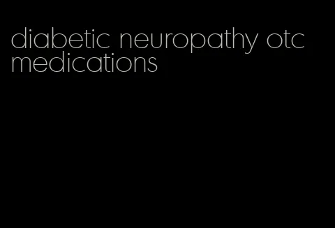 diabetic neuropathy otc medications