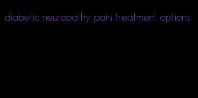 diabetic neuropathy pain treatment options