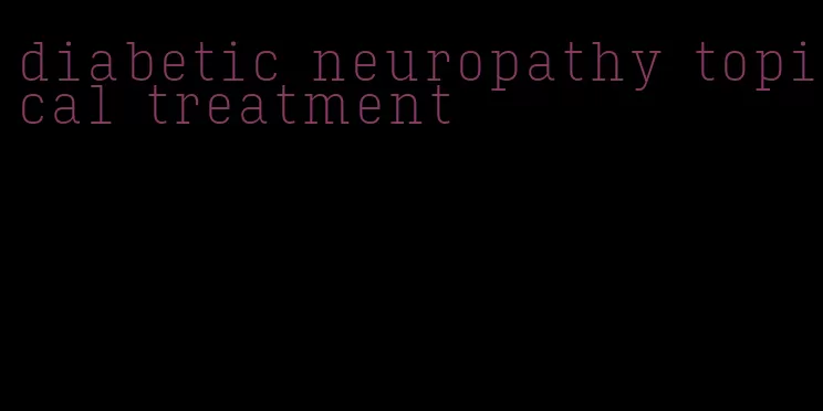 diabetic neuropathy topical treatment