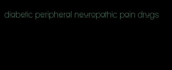 diabetic peripheral neuropathic pain drugs