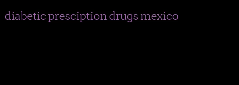 diabetic presciption drugs mexico
