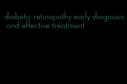 diabetic retinopathy early diagnosis and effective treatment