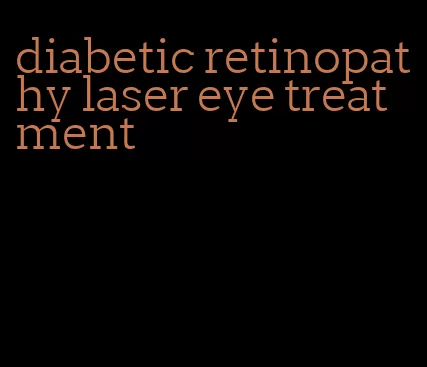 diabetic retinopathy laser eye treatment