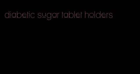 diabetic sugar tablet holders